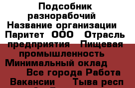 Подсобник-разнорабочий › Название организации ­ Паритет, ООО › Отрасль предприятия ­ Пищевая промышленность › Минимальный оклад ­ 25 000 - Все города Работа » Вакансии   . Тыва респ.,Ак-Довурак г.